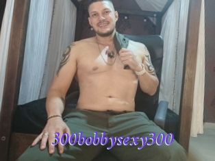 300bobbysexy300